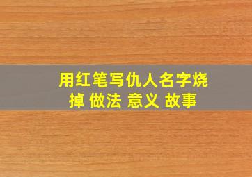 用红笔写仇人名字烧掉 做法 意义 故事